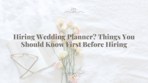 Hiring Wedding Planner? Things You Should Know First Before Hiring