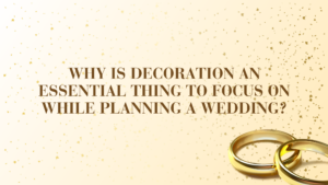 Why Is Decoration An Essential Thing To Focus On While Planning a Wedding?