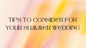 Tips To Consider For Your Summer Wedding