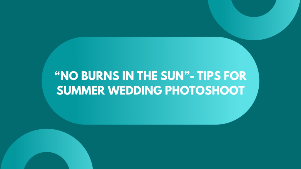 “No Burns In The Sun”- Tips For Summer Wedding Photoshoot