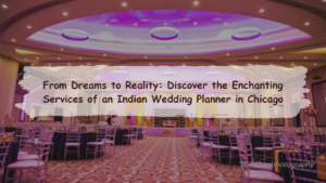 From Dreams to Reality: Discover the Enchanting Services of an Indian Wedding Planner in Chicago