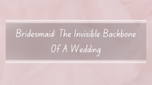 Bridesmaid: The Invisible Backbone Of A Wedding
