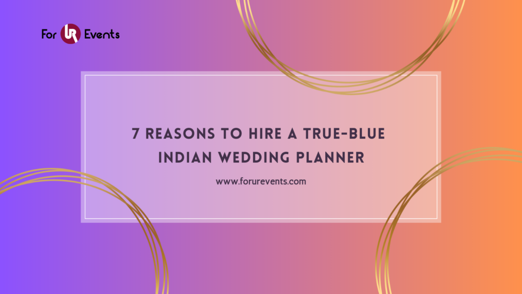 7 Reasons to Hire a True-Blue Indian Wedding Planner