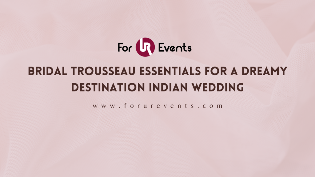 Bridal Trousseau Essentials For a Dreamy Destination Indian Wedding